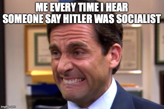 It's REALLY annoying. | ME EVERY TIME I HEAR SOMEONE SAY HITLER WAS SOCIALIST | image tagged in cringe,hitler,socialism | made w/ Imgflip meme maker