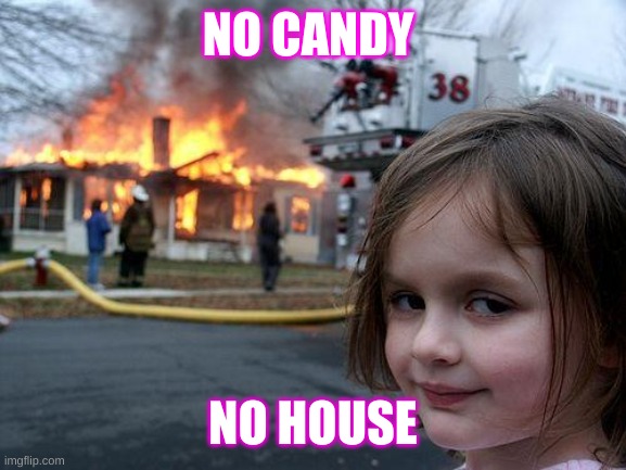 Disaster Girl | NO CANDY; NO HOUSE | image tagged in memes,disaster girl | made w/ Imgflip meme maker