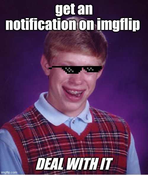 Brian looking kinda cool! | get an notification on imgflip; DEAL WITH IT | image tagged in memes,bad luck brian,funny memes,funny | made w/ Imgflip meme maker