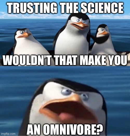 Humans are omnivores | TRUSTING THE SCIENCE; WOULDN’T THAT MAKE YOU; AN OMNIVORE? | image tagged in wouldn't that make you,omnivore,carnivores | made w/ Imgflip meme maker