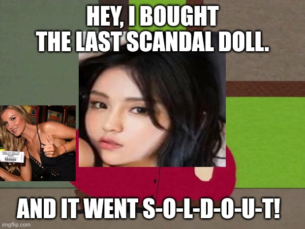 Best WTF moment from a 9 year old. | HEY, I BOUGHT THE LAST SCANDAL DOLL. AND IT WENT S-O-L-D-O-U-T! | image tagged in cartman screw you guys,pop up school,memes,sold out | made w/ Imgflip meme maker