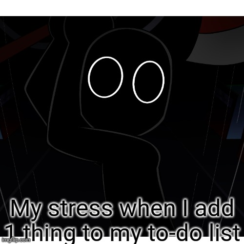 My stress when I add 1 thing to my to-do list | made w/ Imgflip meme maker