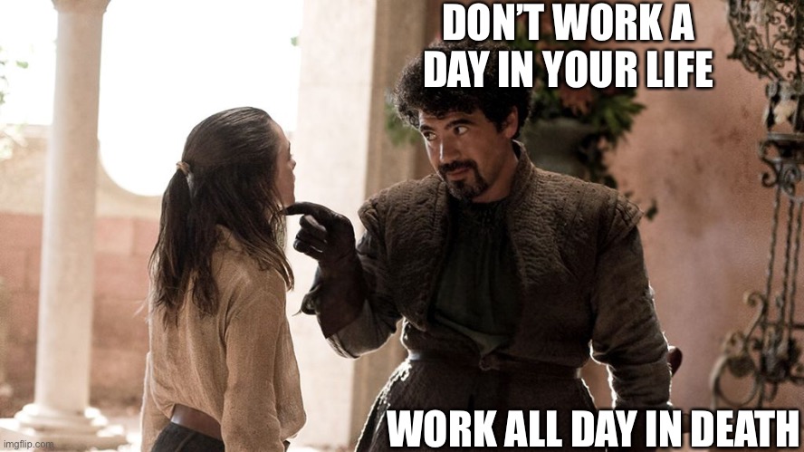 Death advice | DON’T WORK A DAY IN YOUR LIFE; WORK ALL DAY IN DEATH | image tagged in not today,death,work,life | made w/ Imgflip meme maker