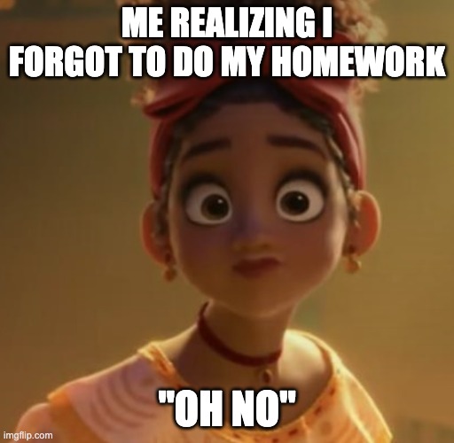 Dolores Encanto | ME REALIZING I FORGOT TO DO MY HOMEWORK; "OH NO" | image tagged in dolores encanto | made w/ Imgflip meme maker