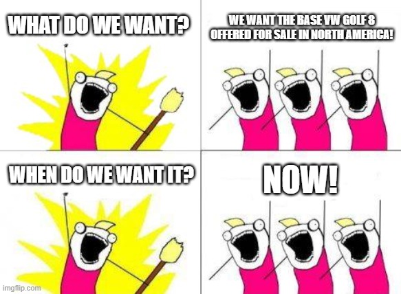 What Do We Want Mark 8 Golf | WHAT DO WE WANT? WE WANT THE BASE VW GOLF 8 OFFERED FOR SALE IN NORTH AMERICA! NOW! WHEN DO WE WANT IT? | image tagged in memes,what do we want,vw golf,golf 8,bring the base mark 8 golf to north america | made w/ Imgflip meme maker