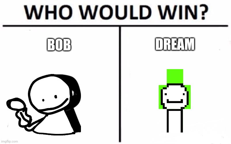 Bob isn't Dream | DREAM; BOB | image tagged in who would win,bob,dream,fnf | made w/ Imgflip meme maker