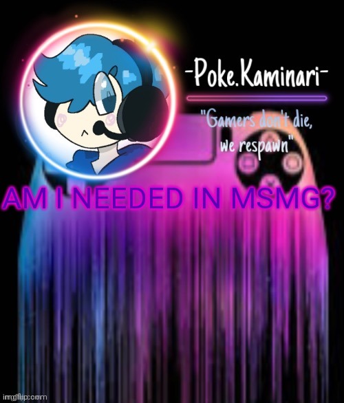 -Poke.Kaminari- Gaming temp | AM I NEEDED IN MSMG? | image tagged in -poke kaminari- gaming temp | made w/ Imgflip meme maker