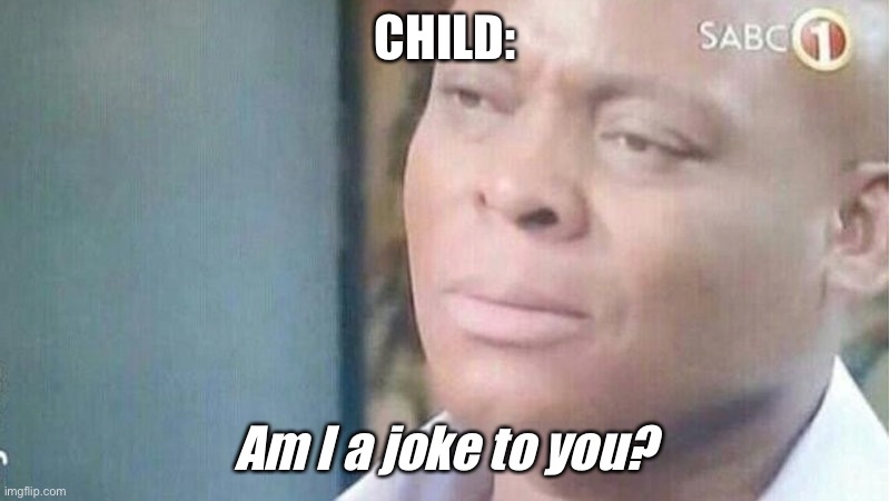 When your Dad makes fun of you | CHILD:; Am I a joke to you? | image tagged in am i a joke to you,right in the childhood,child,dad | made w/ Imgflip meme maker