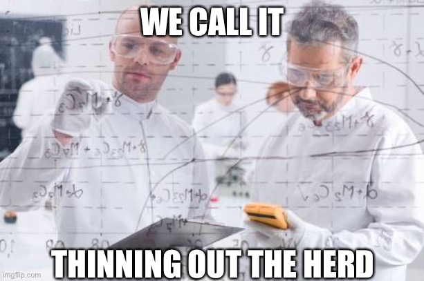 Survival of the fittest | WE CALL IT; THINNING OUT THE HERD | image tagged in british scientists,herd | made w/ Imgflip meme maker