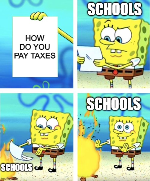true | SCHOOLS; HOW DO YOU PAY TAXES; SCHOOLS; SCHOOLS | image tagged in spongebob burning paper | made w/ Imgflip meme maker