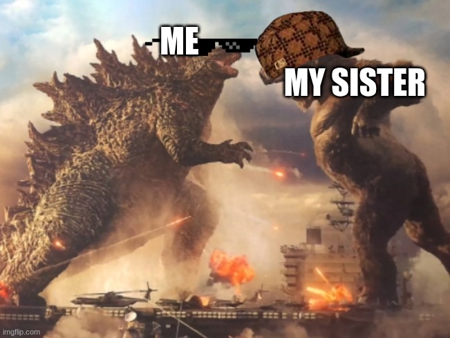 Godzilla VS. kong | MY SISTER; ME | image tagged in godzilla vs kong | made w/ Imgflip meme maker