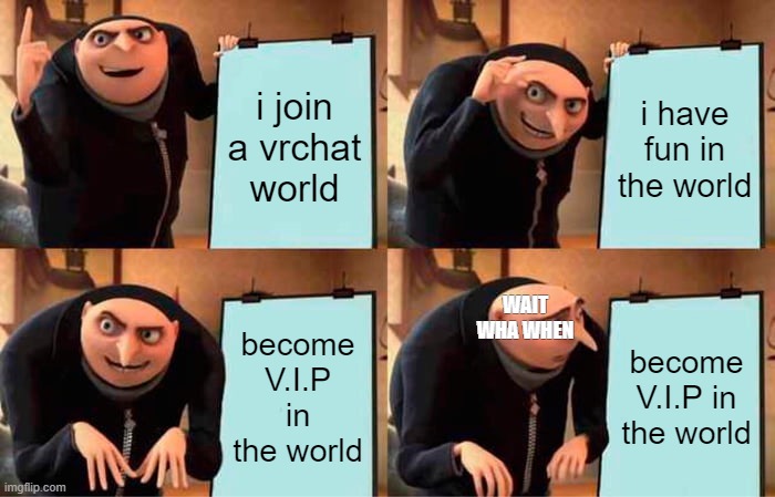 Gru's Plan | i join a vrchat world; i have fun in the world; WAIT WHA WHEN; become V.I.P in the world; become V.I.P in the world | image tagged in memes,gru's plan | made w/ Imgflip meme maker