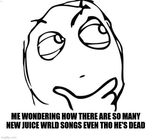 Somebody has to be making them for him | ME WONDERING HOW THERE ARE SO MANY NEW JUICE WRLD SONGS EVEN THO HE'S DEAD | image tagged in memes,question rage face,juice wrld,confush | made w/ Imgflip meme maker