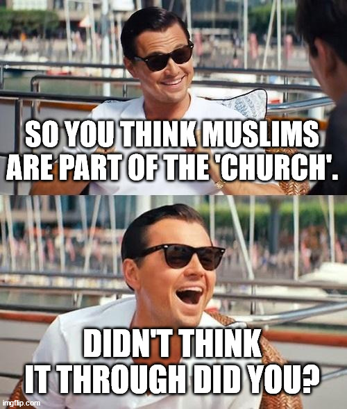 Leonardo Dicaprio Wolf Of Wall Street Meme | SO YOU THINK MUSLIMS ARE PART OF THE 'CHURCH'. DIDN'T THINK IT THROUGH DID YOU? | image tagged in memes,leonardo dicaprio wolf of wall street | made w/ Imgflip meme maker