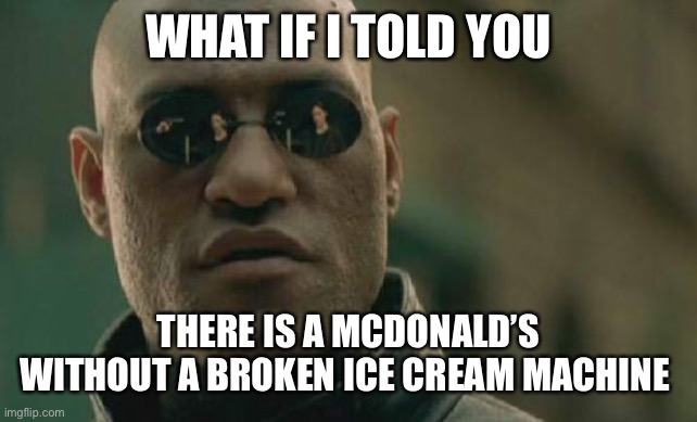 Matrix Morpheus Meme | WHAT IF I TOLD YOU THERE IS A MCDONALD’S WITHOUT A BROKEN ICE CREAM MACHINE | image tagged in memes,matrix morpheus | made w/ Imgflip meme maker