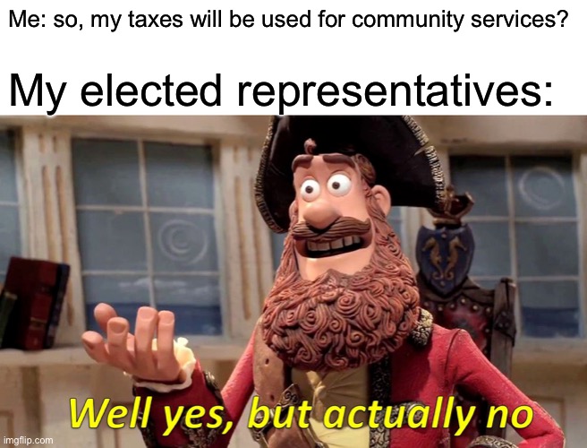 Taxes | Me: so, my taxes will be used for community services? My elected representatives: | image tagged in memes,well yes but actually no | made w/ Imgflip meme maker
