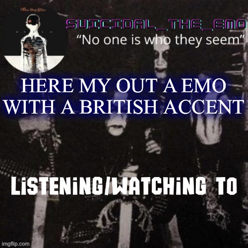 Homicide | HERE MY OUT A EMO WITH A BRITISH ACCENT | image tagged in homicide | made w/ Imgflip meme maker
