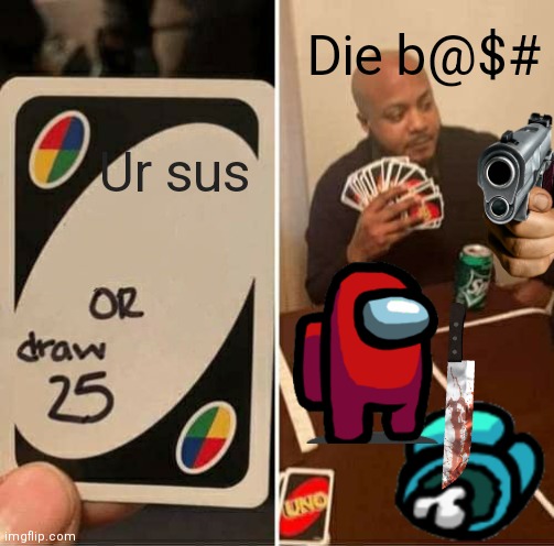 UNO Draw 25 Cards | Die b@$#; Ur sus | image tagged in memes,uno draw 25 cards | made w/ Imgflip meme maker