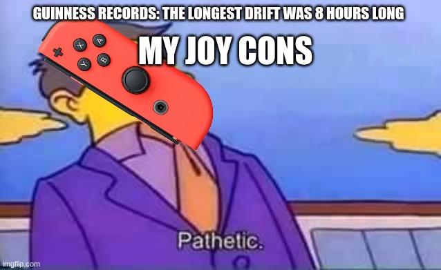 how long can your joy-cons drift for? | MY JOY CONS; GUINNESS RECORDS: THE LONGEST DRIFT WAS 8 HOURS LONG | image tagged in skinner pathetic,joy con,nintendo switch,drift | made w/ Imgflip meme maker