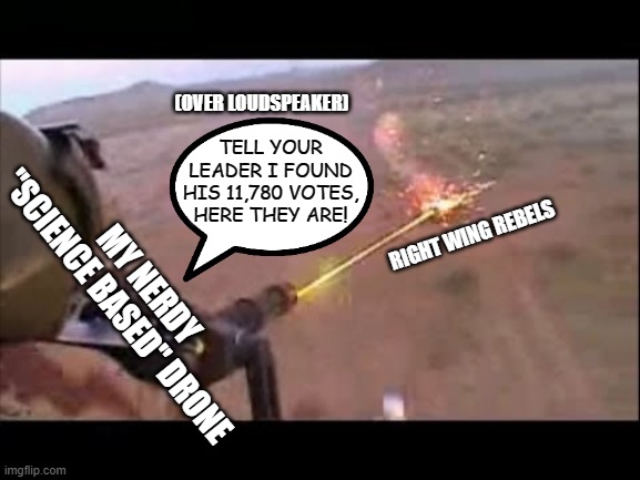 Minigun fire | RIGHT WING REBELS MY NERDY "SCIENCE BASED" DRONE TELL YOUR LEADER I FOUND HIS 11,780 VOTES, HERE THEY ARE! (OVER LOUDSPEAKER) | image tagged in minigun fire | made w/ Imgflip meme maker