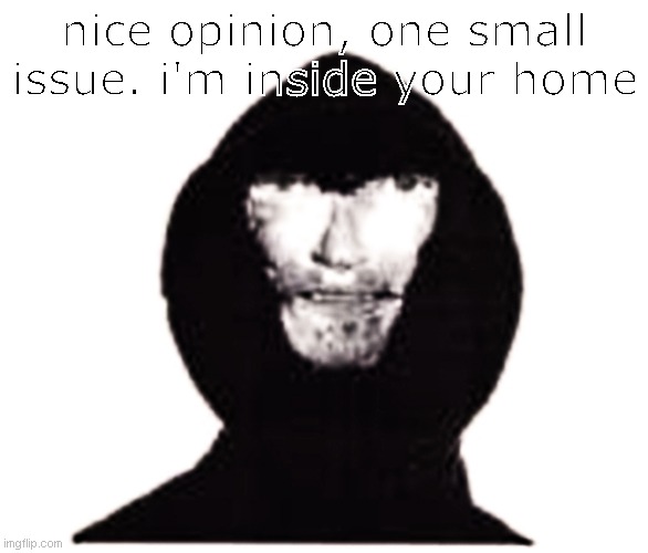 intruder | nice opinion, one small issue. i'm inside your home | image tagged in intruder | made w/ Imgflip meme maker