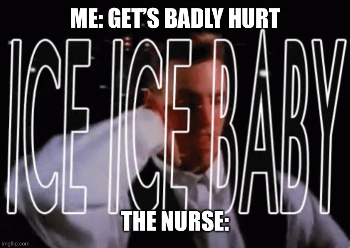 Clever title | ME: GET’S BADLY HURT; THE NURSE: | image tagged in memes,nurses | made w/ Imgflip meme maker