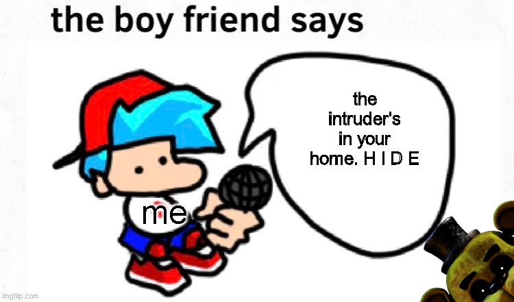 g | the intruder's in your home. H I D E; me | image tagged in funny,the boyfriend says,mandela catalogue,the intruder,intruder alert | made w/ Imgflip meme maker