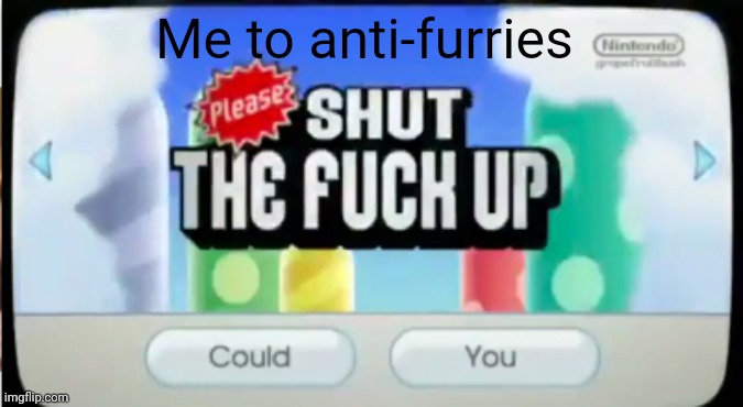 please shut the f up | Me to anti-furries | image tagged in please shut the f up | made w/ Imgflip meme maker