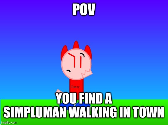 Danny the Simpluman RP | POV; YOU FIND A SIMPLUMAN WALKING IN TOWN | made w/ Imgflip meme maker