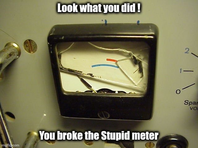 Broken Meter | Look what you did ! You broke the Stupid meter | image tagged in broken meter | made w/ Imgflip meme maker