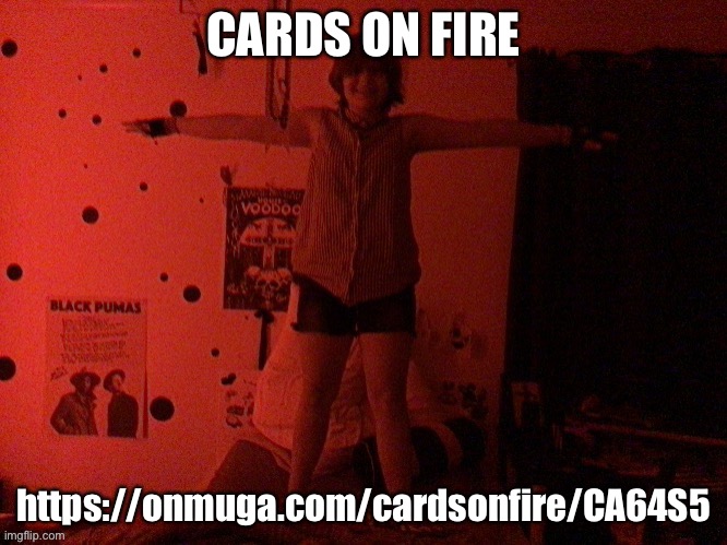 https://onmuga.com/cardsonfire/CA64S5 | CARDS ON FIRE; https://onmuga.com/cardsonfire/CA64S5 | image tagged in cooper t poses on you | made w/ Imgflip meme maker