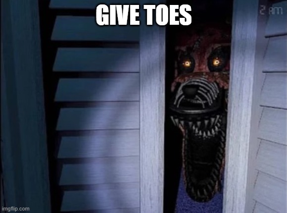 Nightmare foxy | GIVE TOES | image tagged in nightmare foxy | made w/ Imgflip meme maker