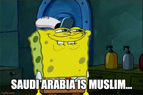 Don't You Squidward Meme | SAUDI ARABIA IS MUSLIM... | image tagged in memes,don't you squidward | made w/ Imgflip meme maker