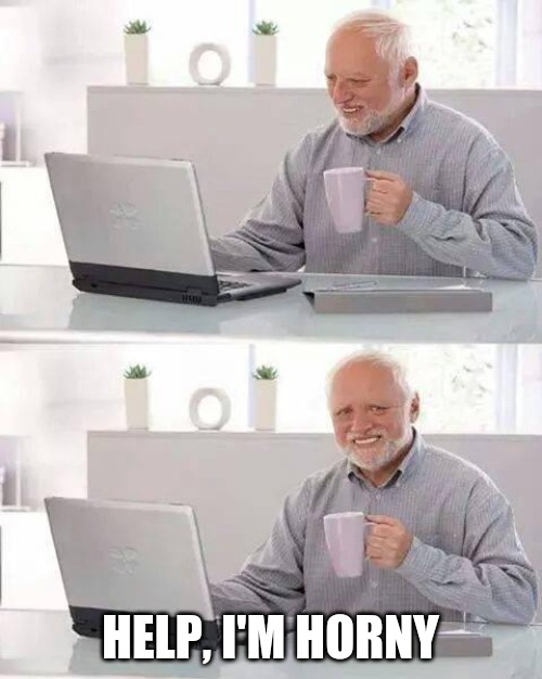 Hide the Pain Harold | HELP, I'M HORNY | image tagged in memes,hide the pain harold | made w/ Imgflip meme maker