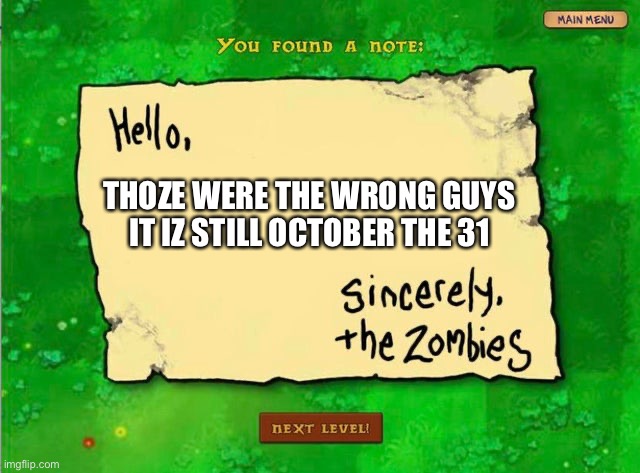 Letter From The Zombies | THOZE WERE THE WRONG GUYS IT IZ STILL OCTOBER THE 31 | image tagged in letter from the zombies | made w/ Imgflip meme maker