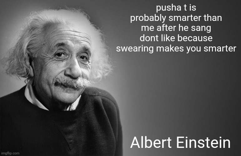 hmm | pusha t is probably smarter than me after he sang dont like because swearing makes you smarter; Albert Einstein | image tagged in albert einstein quotes,memes,cringe worthy,cringe | made w/ Imgflip meme maker