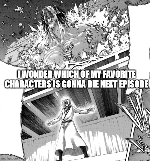 connie? reiner? perhaps Jean Kiersten? | I WONDER WHICH OF MY FAVORITE CHARACTERS IS GONNA DIE NEXT EPISODE | made w/ Imgflip meme maker