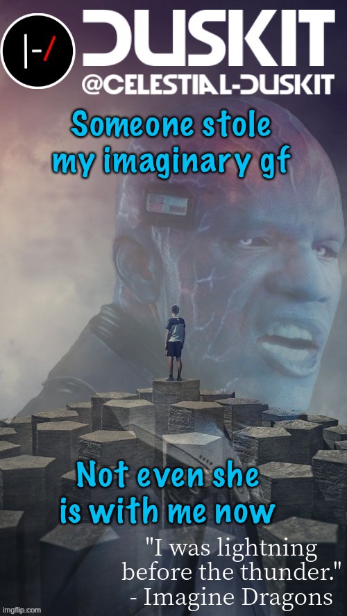 Duskit’s night visions ft. Electro temp thx foxy | Someone stole my imaginary gf; Not even she is with me now | image tagged in duskit s night visions ft electro temp thx foxy | made w/ Imgflip meme maker