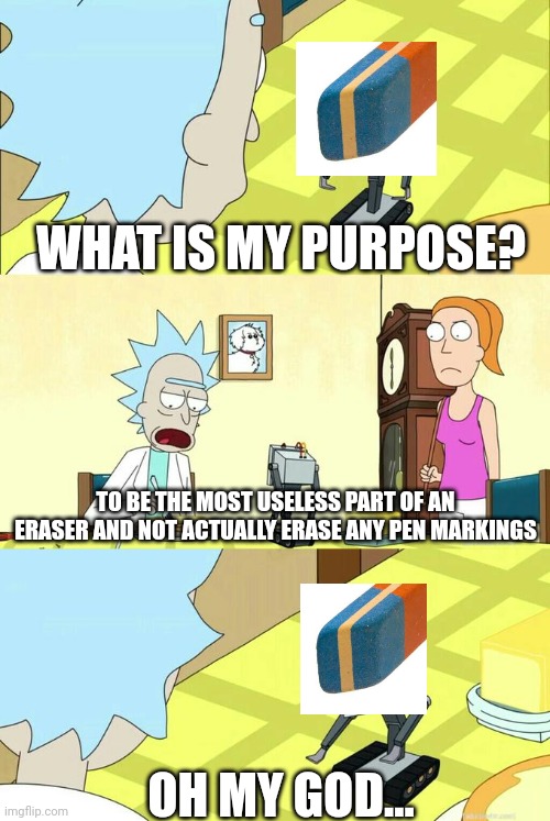 We used to believe the lies... | WHAT IS MY PURPOSE? TO BE THE MOST USELESS PART OF AN ERASER AND NOT ACTUALLY ERASE ANY PEN MARKINGS; OH MY GOD... | image tagged in what's my purpose - butter robot | made w/ Imgflip meme maker