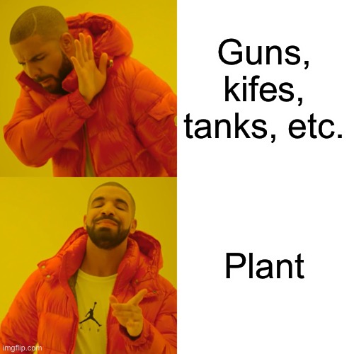 Drake Hotline Bling Meme | Guns, kifes, tanks, etc. Plant | image tagged in memes,drake hotline bling | made w/ Imgflip meme maker