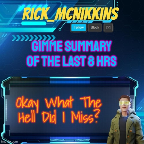 Mcnikkins Temp 3 v2 | GIMME SUMMARY OF THE LAST 8 HRS; Okay What The Hell Did I Miss? | image tagged in mcnikkins temp 3 v2 | made w/ Imgflip meme maker