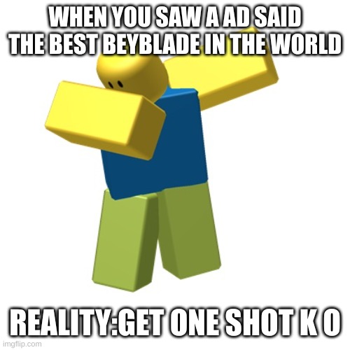 i need the manger=karens | WHEN YOU SAW A AD SAID THE BEST BEYBLADE IN THE WORLD; REALITY:GET ONE SHOT K O | image tagged in roblox dab | made w/ Imgflip meme maker