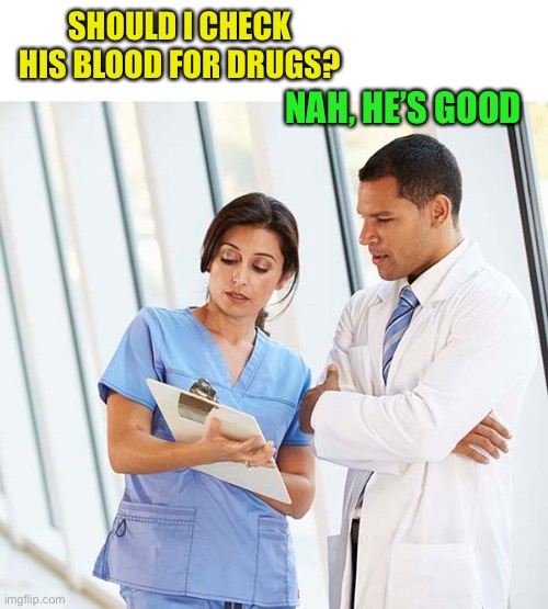 SHOULD I CHECK HIS BLOOD FOR DRUGS? NAH, HE’S GOOD | made w/ Imgflip meme maker