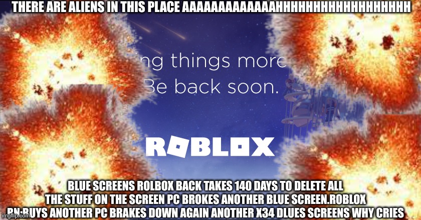i need better pc | THERE ARE ALIENS IN THIS PLACE AAAAAAAAAAAAAHHHHHHHHHHHHHHHHHH; BLUE SCREENS ROLBOX BACK TAKES 140 DAYS TO DELETE ALL THE STUFF ON THE SCREEN PC BROKES ANOTHER BLUE SCREEN.ROBLOX RN:BUYS ANOTHER PC BRAKES DOWN AGAIN ANOTHER X34 DLUES SCREENS WHY CRIES | image tagged in expanding brain,aaaaand its gone | made w/ Imgflip meme maker