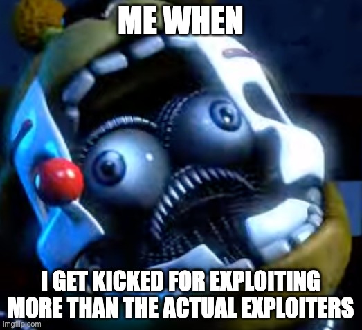 This just makes me mad. | ME WHEN; I GET KICKED FOR EXPLOITING MORE THAN THE ACTUAL EXPLOITERS | image tagged in memes | made w/ Imgflip meme maker