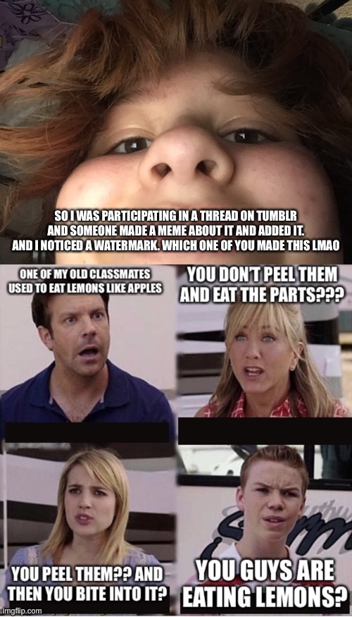 SO I WAS PARTICIPATING IN A THREAD ON TUMBLR AND SOMEONE MADE A MEME ABOUT IT AND ADDED IT. AND I NOTICED A WATERMARK. WHICH ONE OF YOU MADE THIS LMAO | made w/ Imgflip meme maker