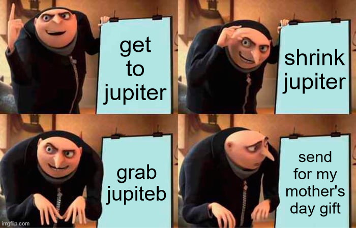 gru's plan to shrink jupiter | get to jupiter; shrink jupiter; grab jupiteb; send for my mother's day gift | image tagged in memes,gru's plan | made w/ Imgflip meme maker