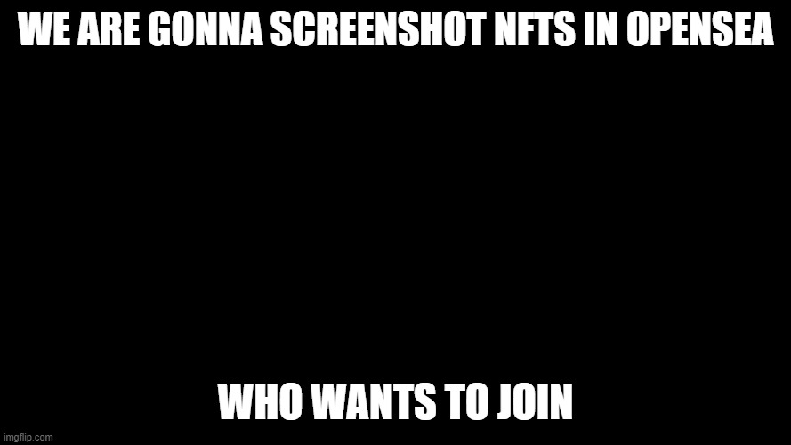 i flung to heave | WE ARE GONNA SCREENSHOT NFTS IN OPENSEA; WHO WANTS TO JOIN | image tagged in i flung to heave | made w/ Imgflip meme maker
