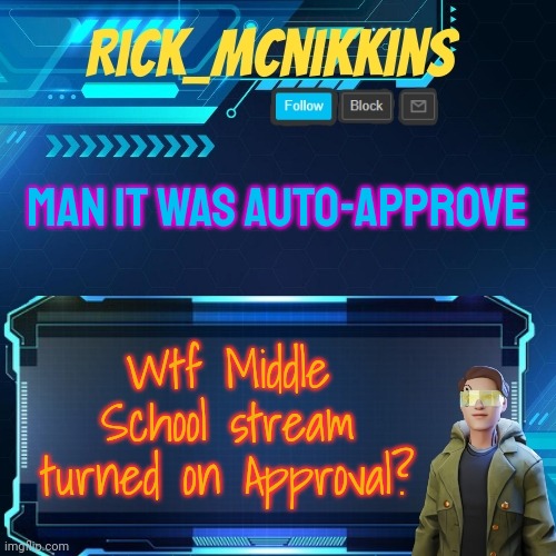 Mcnikkins Temp 3 v2 | MAN IT WAS AUTO-APPROVE; Wtf Middle School stream turned on Approval? | image tagged in mcnikkins temp 3 v2 | made w/ Imgflip meme maker