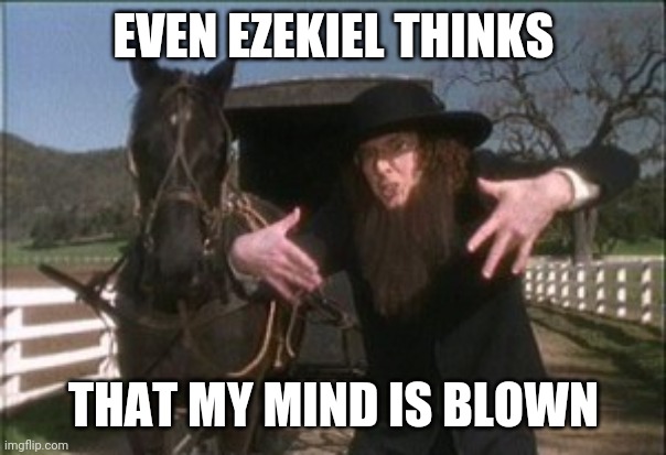 Weird Al Amish | EVEN EZEKIEL THINKS THAT MY MIND IS BLOWN | image tagged in weird al amish | made w/ Imgflip meme maker